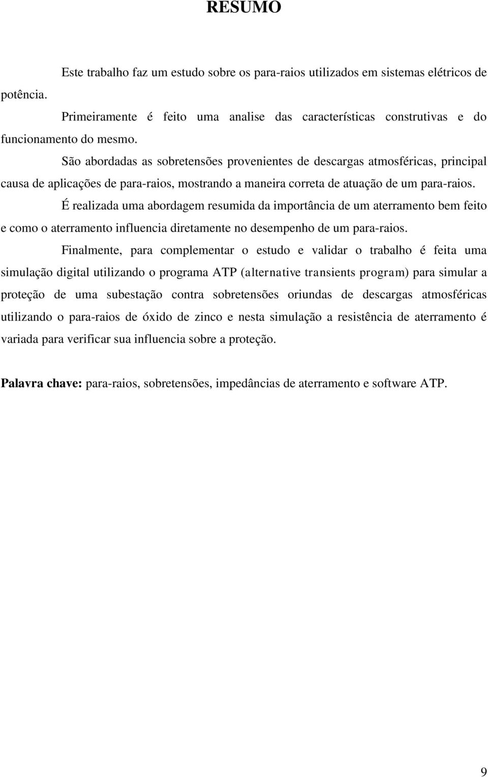 É realizada uma abordagem resumida da importância de um aterramento bem feito e como o aterramento influencia diretamente no desempenho de um para-raios.