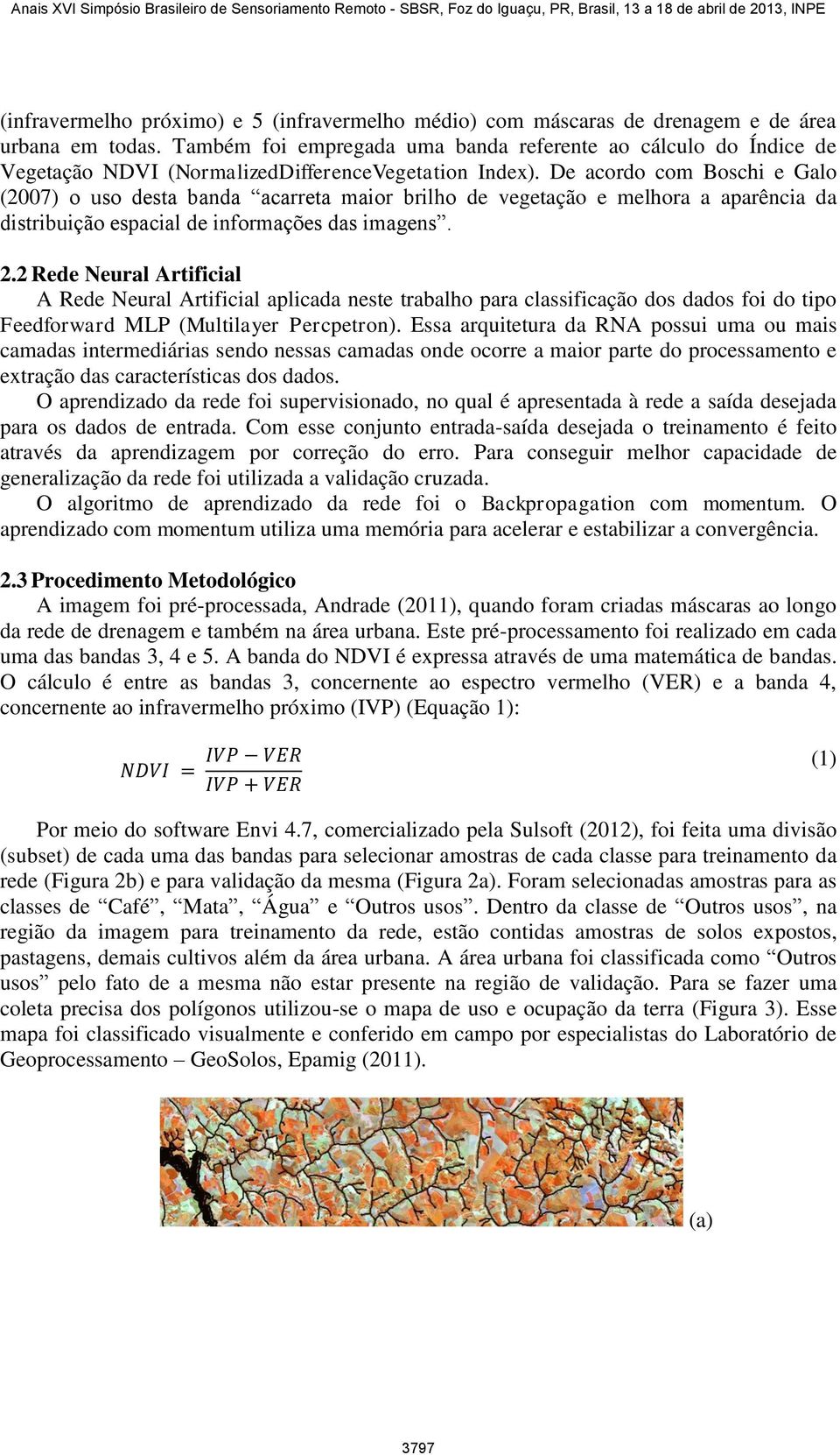 De acordo com Boschi e Galo (2007) o uso desta banda acarreta maior brilho de vegetação e melhora a aparência da distribuição espacial de informações das imagens. 2.