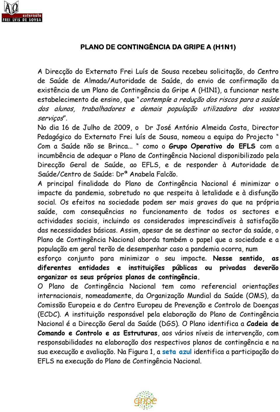 No dia 16 Julho 2009, o Dr José António Almeida Costa, Director Pedagógico do Externato Frei luís Sousa, nomeou a equipa do Projecto Com a Saú não se Brinca.