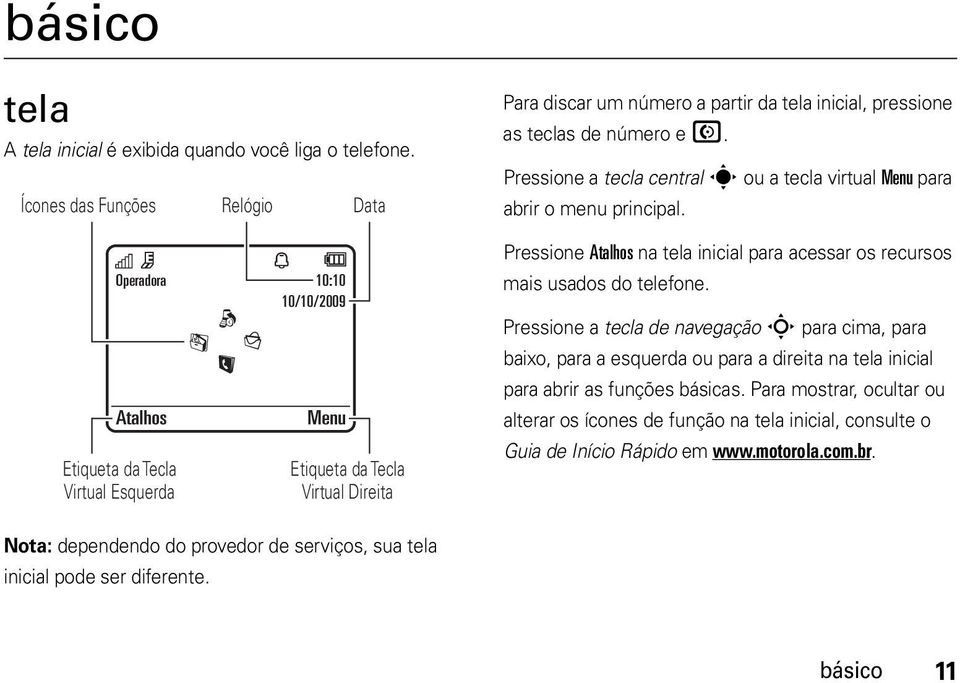 pressione as teclas de número e N. Pressione a tecla central s ou a tecla virtual Menu para abrir o menu principal. Pressione Atalhos na tela inicial para acessar os recursos mais usados do telefone.