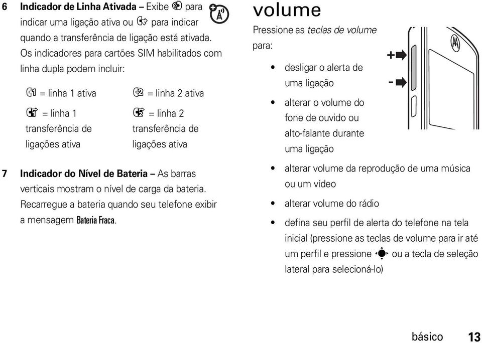 7 Indicador do Nível de Bateria As barras verticais mostram o nível de carga da bateria. Recarregue a bateria quando seu telefone exibir amensagem Bateria Fraca.