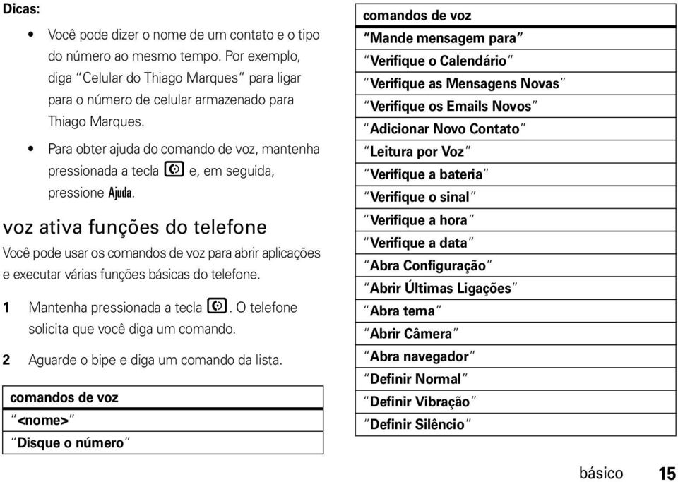 voz ativa funções do telefone Você pode usar os comandos de voz para abrir aplicações e executar várias funções básicas do telefone. 1 Mantenha pressionada a tecla N.