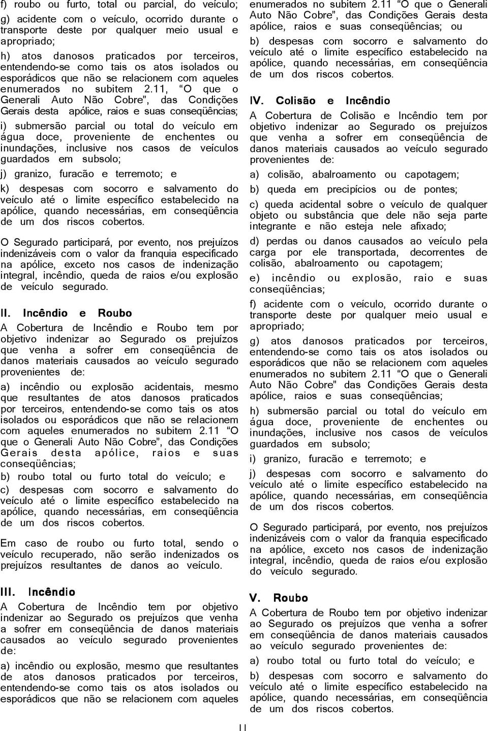 apropriado; b) despesas com socorro e salvamento do h) atos danosos praticados por terceiros, veículo até o limite específico estabelecido na entendendo-se como tais os atos isolados ou apólice,