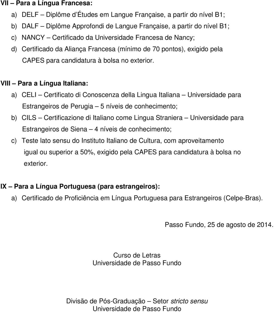 VIII Para a Língua Italiana: a) CELI Certificato di Conoscenza della Lingua Italiana Universidade para Estrangeiros de Perugia 5 níveis de conhecimento; b) CILS Certificazione di Italiano come Lingua