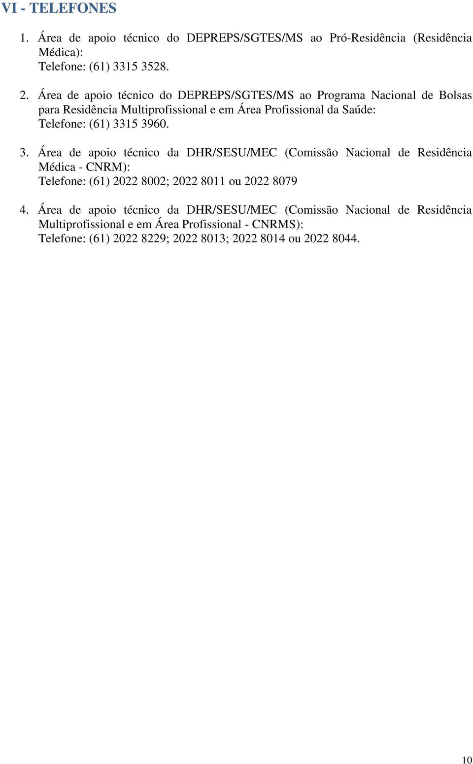 3315 3960. 3. Área de apoio técnico da DHR/SESU/MEC (Comissão Nacional de Residência Médica - CNRM): Telefone: (61) 2022 8002; 2022 8011 ou 2022 8079 4.