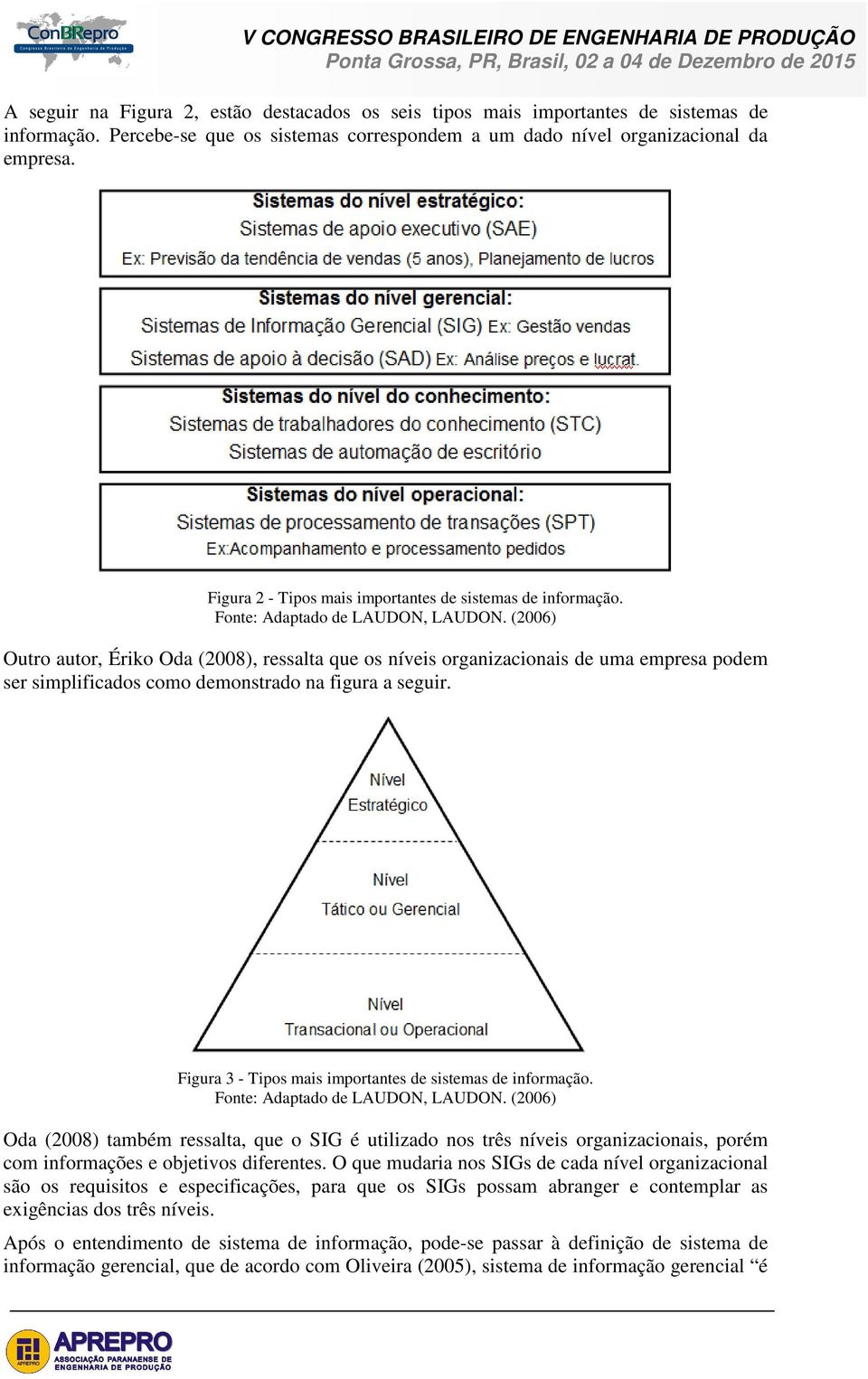 (2006) Outro autor, Ériko Oda (2008), ressalta que os níveis organizacionais de uma empresa podem ser simplificados como demonstrado na figura a seguir.