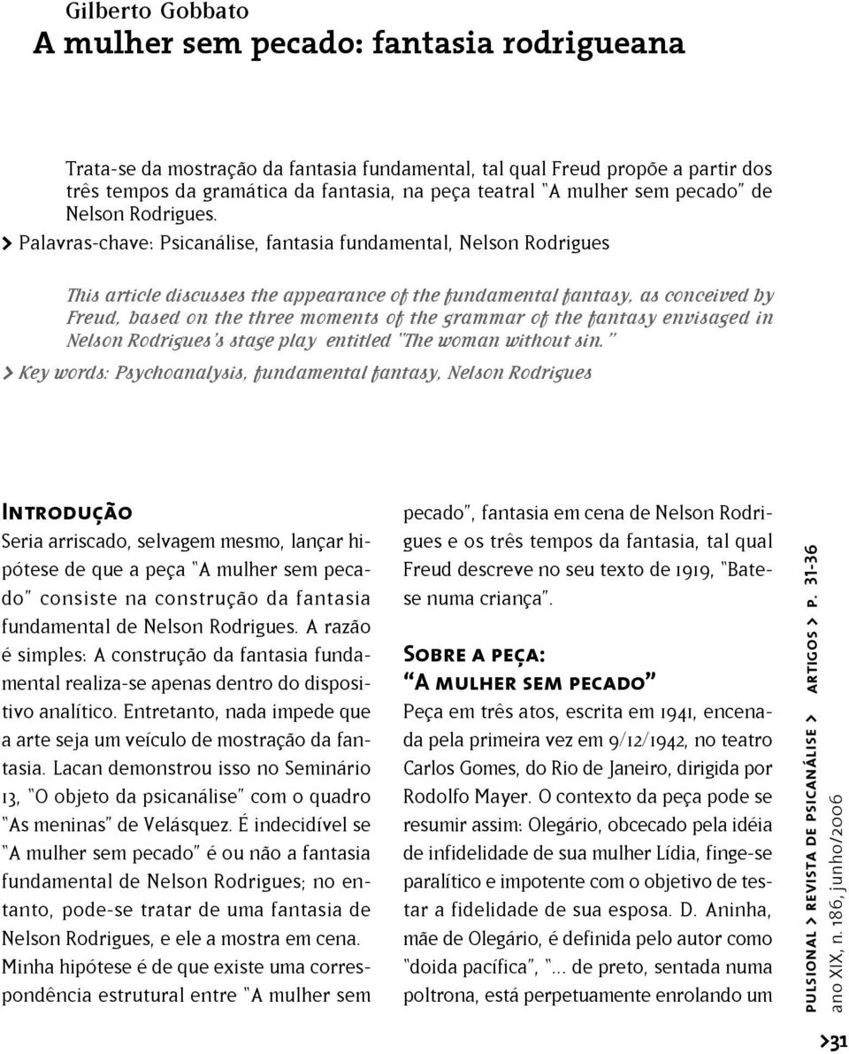 > Palavras-chave: Psicanálise, fantasia fundamental, Nelson Rodrigues This article discusses the appearance of the fundamental fantasy, as conceived by Freud, based on the three moments of the