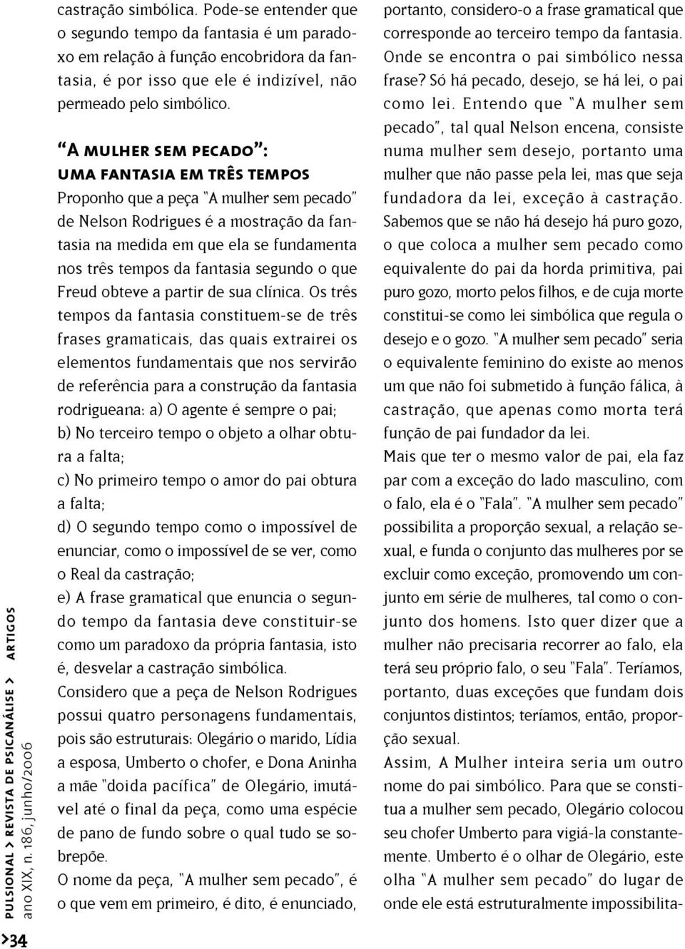 A mulher sem pecado : uma fantasia em três tempos Proponho que a peça A mulher sem pecado de Nelson Rodrigues é a mostração da fantasia na medida em que ela se fundamenta nos três tempos da fantasia