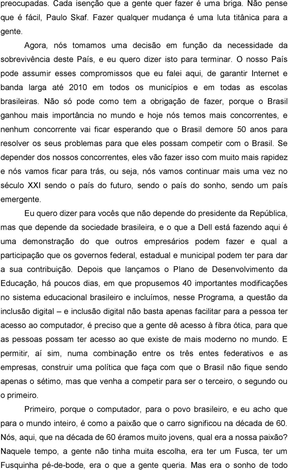 O nosso País pode assumir esses compromissos que eu falei aqui, de garantir Internet e banda larga até 2010 em todos os municípios e em todas as escolas brasileiras.