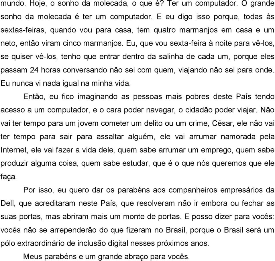 Eu, que vou sexta-feira à noite para vê-los, se quiser vê-los, tenho que entrar dentro da salinha de cada um, porque eles passam 24 horas conversando não sei com quem, viajando não sei para onde.