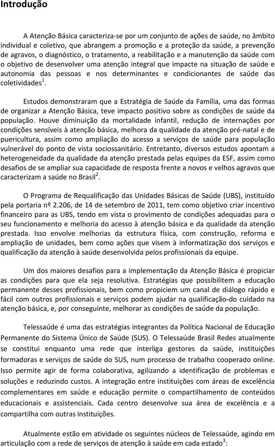 saúde das coletividades 1. Estudos demonstraram que a Estratégia de Saúde da Família, uma das formas de organizar a Atenção Básica, teve impacto positivo sobre as condições de saúde da população.