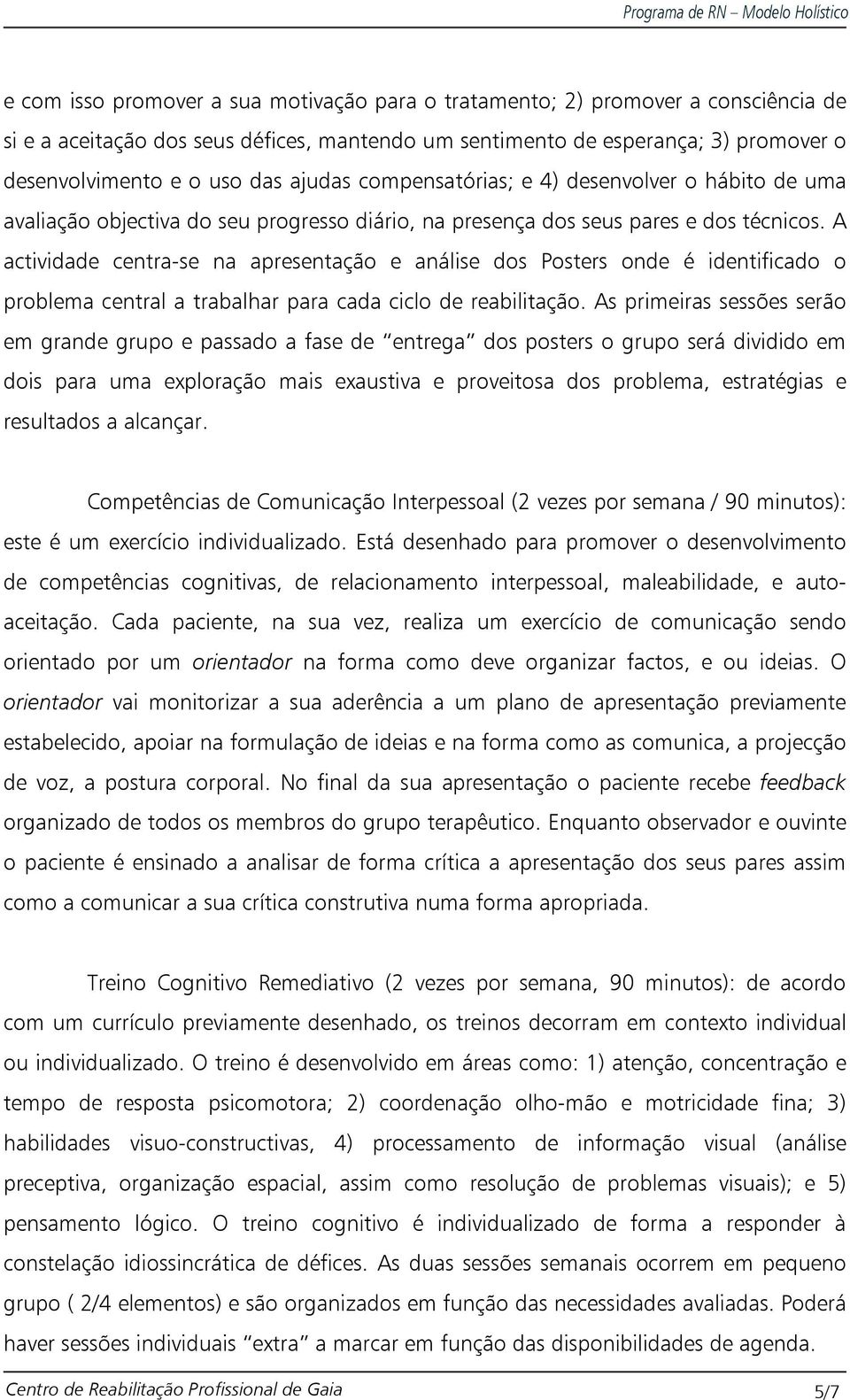 A actividade centra-se na apresentação e análise dos Posters onde é identificado o problema central a trabalhar para cada ciclo de reabilitação.