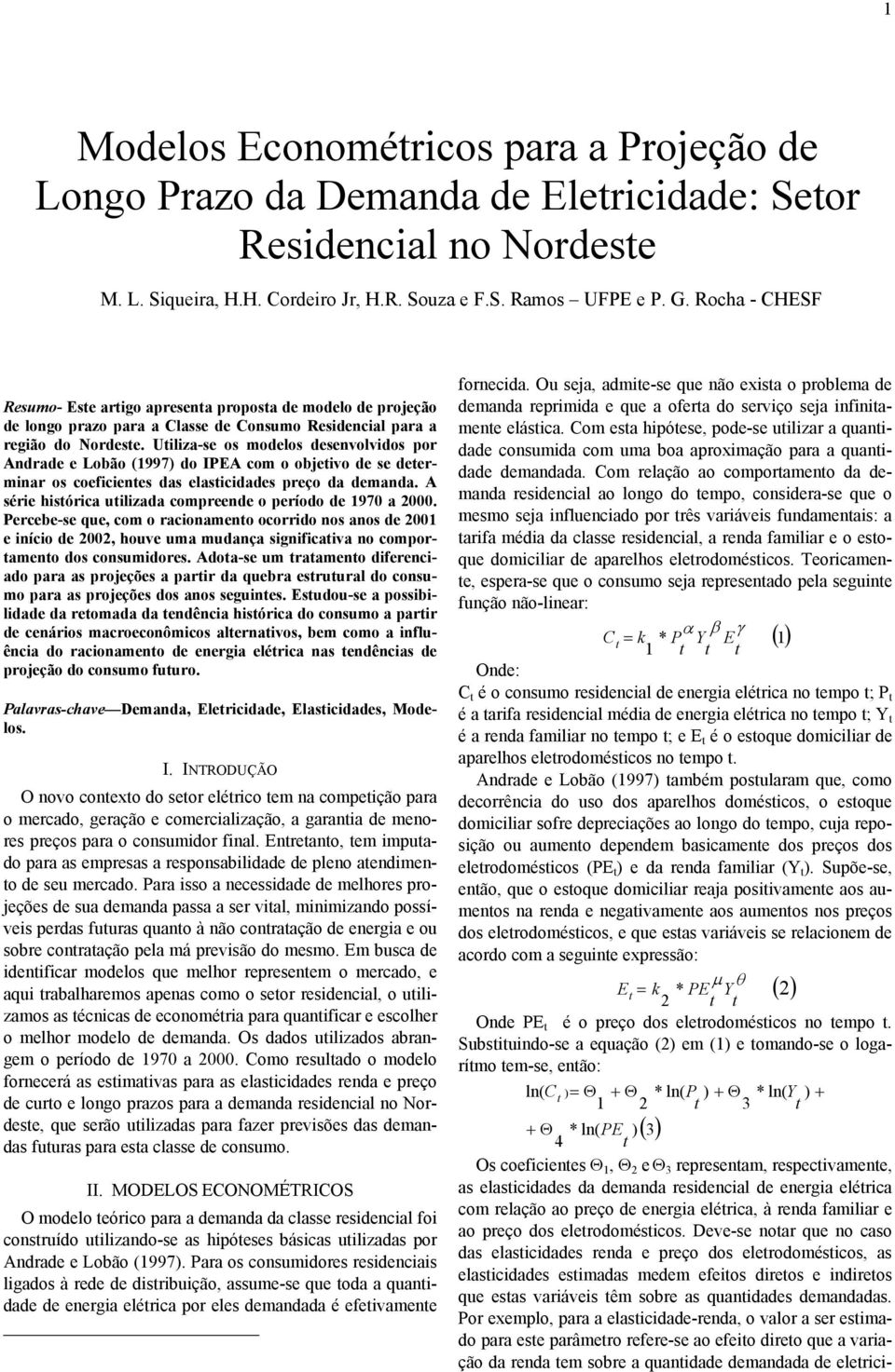 Uilizase os modelos desenvolvidos por Andrade e Lobão (1997) do IPEA com o objeivo de se deerminar os coeficienes das elasicidades preço da demanda.