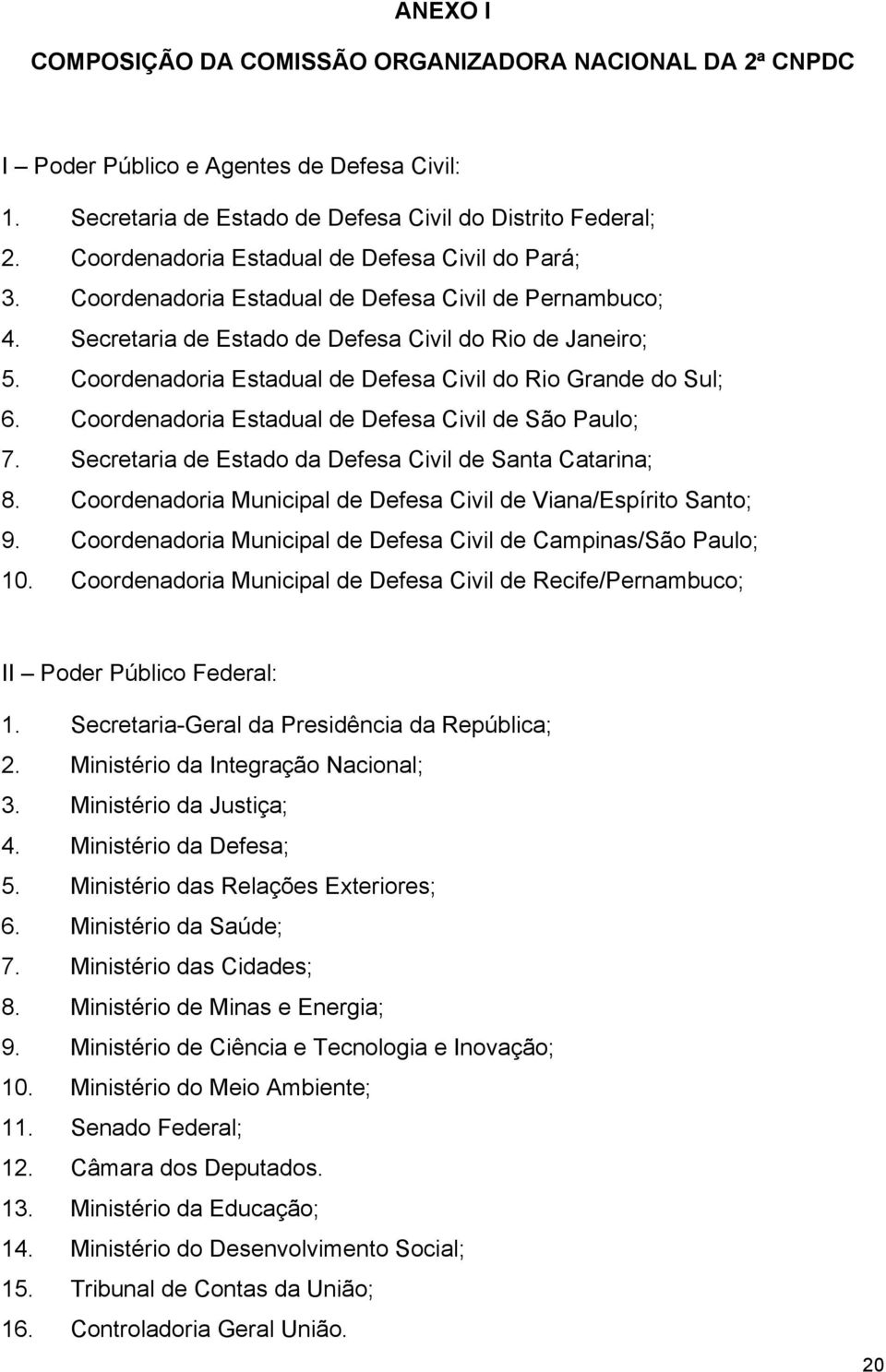 Coordenadoria Estadual de Defesa Civil do Rio Grande do Sul; 6. Coordenadoria Estadual de Defesa Civil de São Paulo; 7. Secretaria de Estado da Defesa Civil de Santa Catarina; 8.