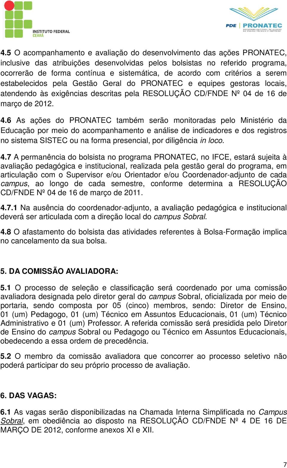 6 As ações do PRONATEC também serão monitoradas pelo Ministério da Educação por meio do acompanhamento e análise de indicadores e dos registros no sistema SISTEC ou na forma presencial, por