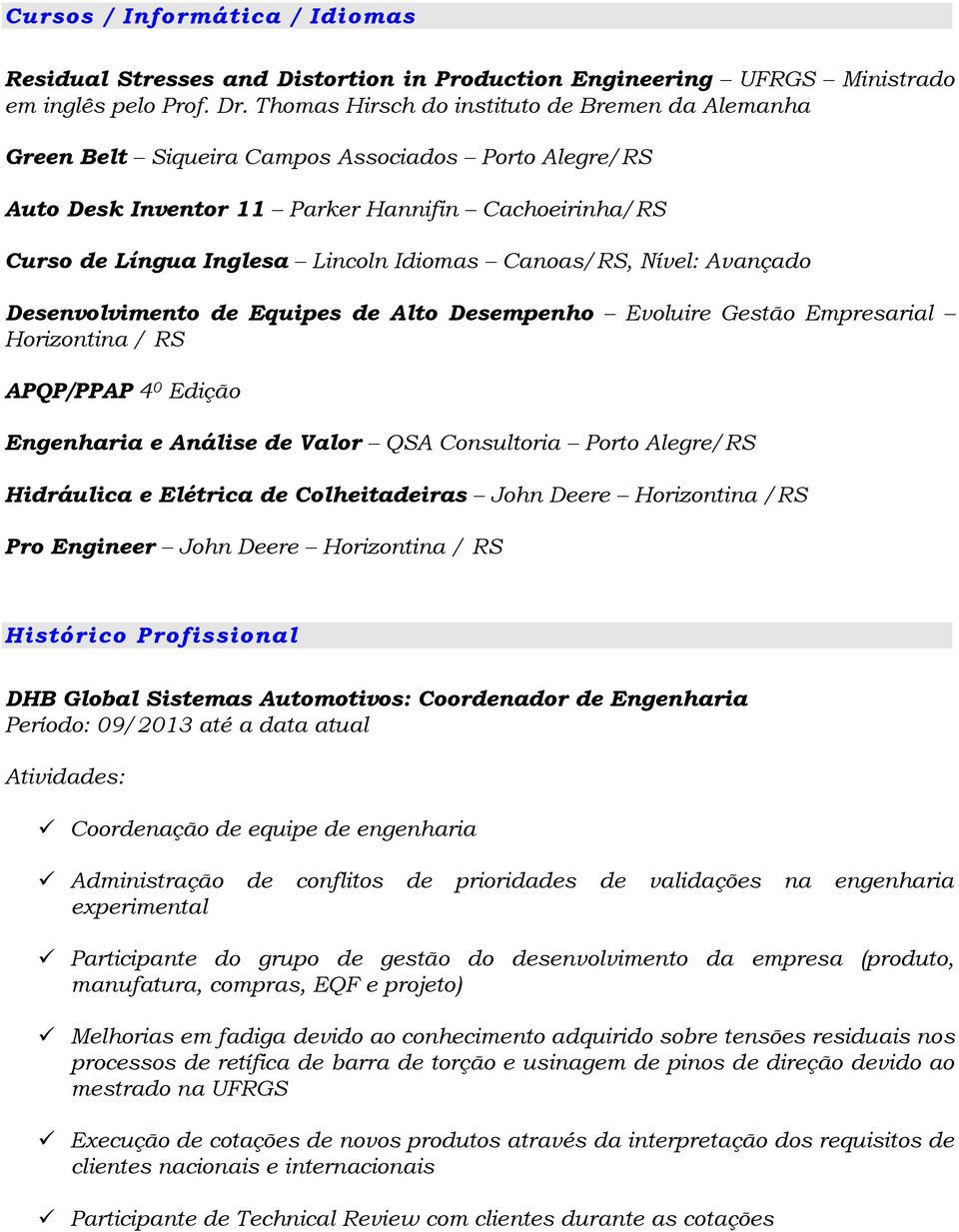 Canoas/RS, Nível: Avançado Desenvolvimento de Equipes de Alto Desempenho Evoluire Gestão Empresarial Horizontina / RS APQP/PPAP 4 0 Edição Engenharia e Análise de Valor QSA Consultoria Porto