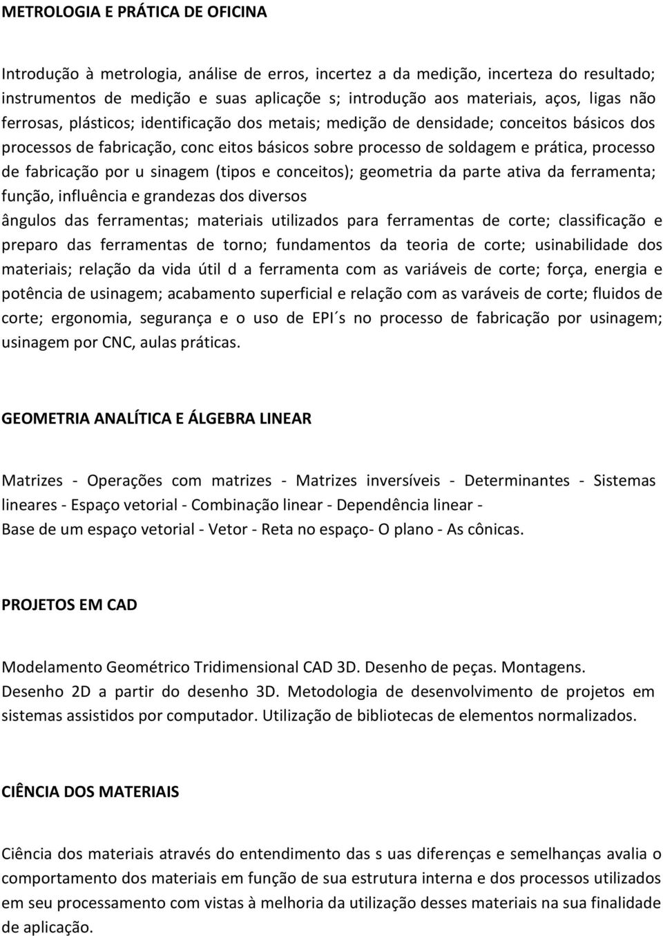 fabricação por u sinagem (tipos e conceitos); geometria da parte ativa da ferramenta; função, influência e grandezas dos diversos ângulos das ferramentas; materiais utilizados para ferramentas de