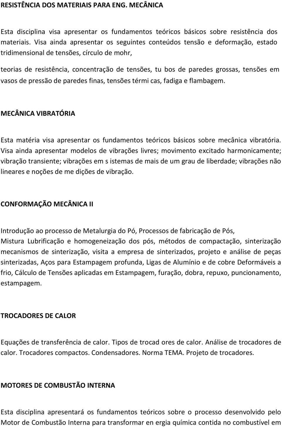 tensões em vasos de pressão de paredes finas, tensões térmi cas, fadiga e flambagem. MECÂNICA VIBRATÓRIA Esta matéria visa apresentar os fundamentos teóricos básicos sobre mecânica vibratória.