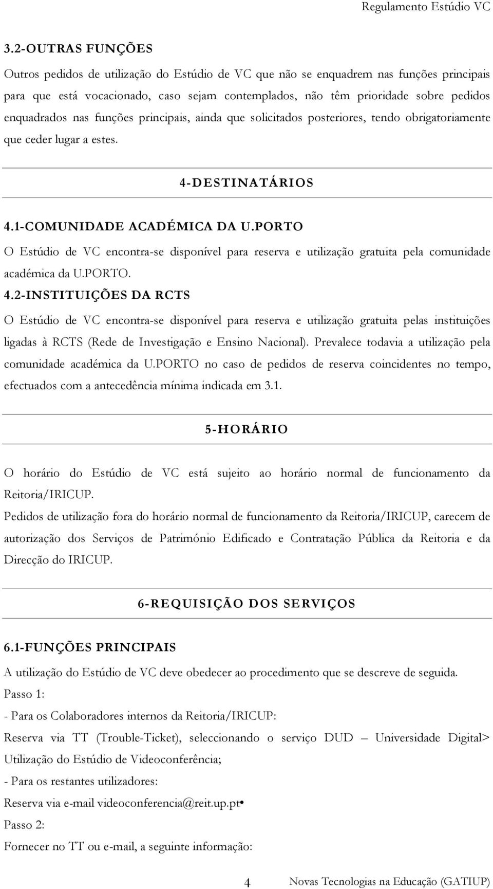 PORTO O Estúdio de VC encontra-se disponível para reserva e utilização gratuita pela comunidade académica da U.PORTO. 4.