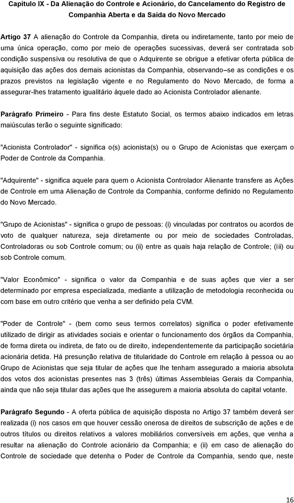 aquisição das ações dos demais acionistas da Companhia, observando se as condições e os prazos previstos na legislação vigente e no Regulamento do Novo Mercado, de forma a assegurar-lhes tratamento