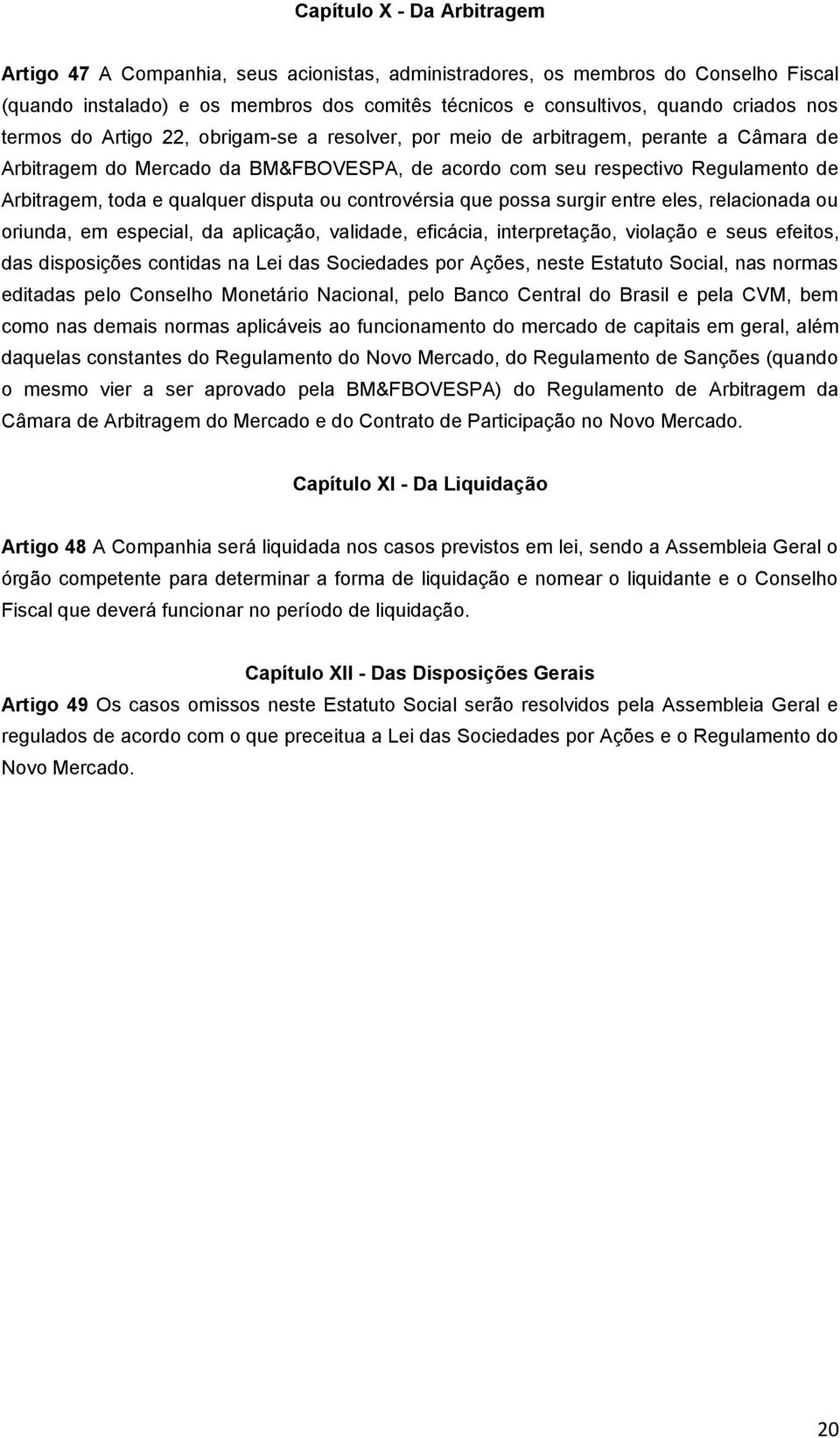 qualquer disputa ou controvérsia que possa surgir entre eles, relacionada ou oriunda, em especial, da aplicação, validade, eficácia, interpretação, violação e seus efeitos, das disposições contidas