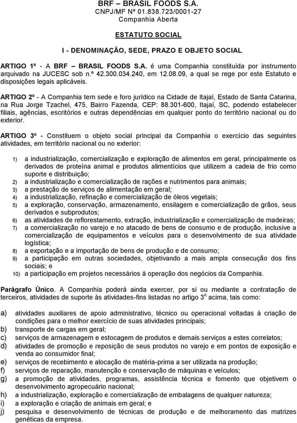 ARTIGO 2º - A Companhia tem sede e foro jurídico na Cidade de Itajaí, Estado de Santa Catarina, na Rua Jorge Tzachel, 475, Bairro Fazenda, CEP: 88.