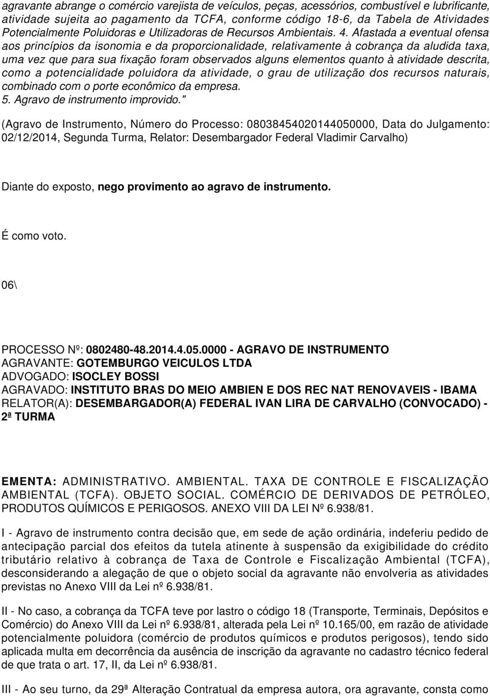 Afastada a eventual ofensa aos princípios da isonomia e da proporcionalidade, relativamente à cobrança da aludida taxa, uma vez que para sua fixação foram observados alguns elementos quanto à