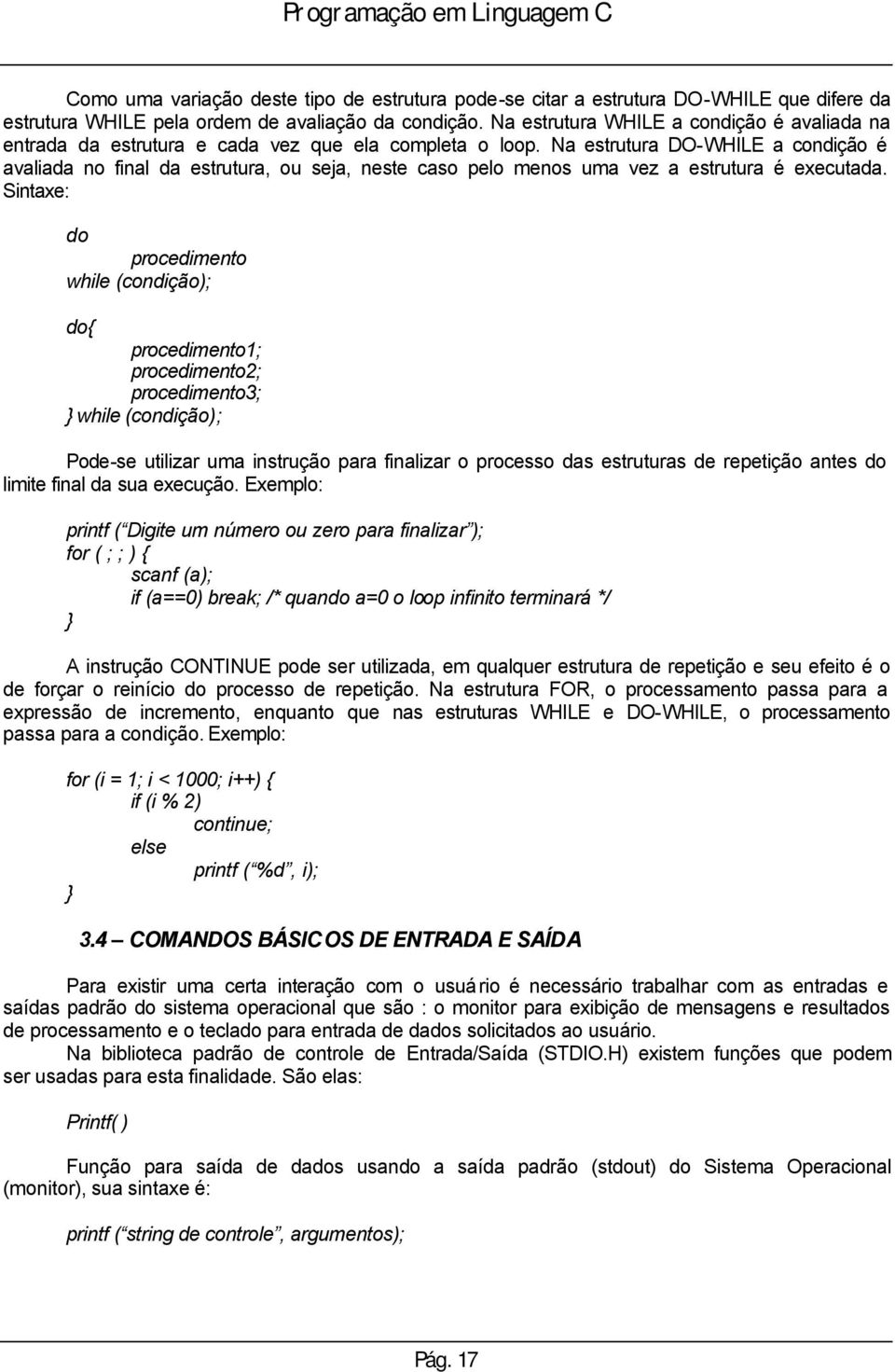 Na estrutura DO-WHILE a condição é avaliada no final da estrutura, ou seja, neste caso pelo menos uma vez a estrutura é executada.