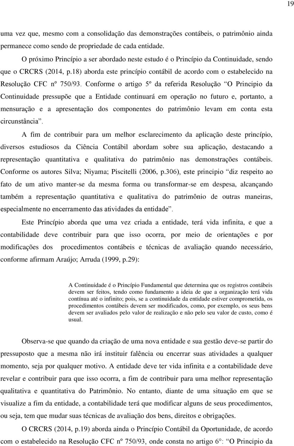 Conforme o artigo 5º da referida Resolução O Princípio da Continuidade pressupõe que a Entidade continuará em operação no futuro e, portanto, a mensuração e a apresentação dos componentes do