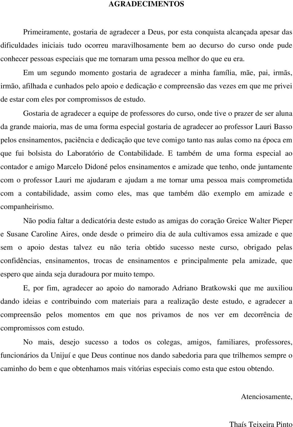 Em um segundo momento gostaria de agradecer a minha família, mãe, pai, irmãs, irmão, afilhada e cunhados pelo apoio e dedicação e compreensão das vezes em que me privei de estar com eles por