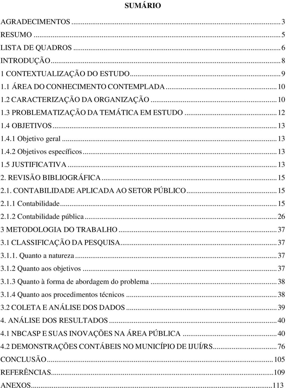 .. 15 2.1.2 Contabilidade pública... 26 3 METODOLOGIA DO TRABALHO... 37 3.1 CLASSIFICAÇÃO DA PESQUISA... 37 3.1.1. Quanto a natureza... 37 3.1.2 Quanto aos objetivos... 37 3.1.3 Quanto à forma de abordagem do problema.