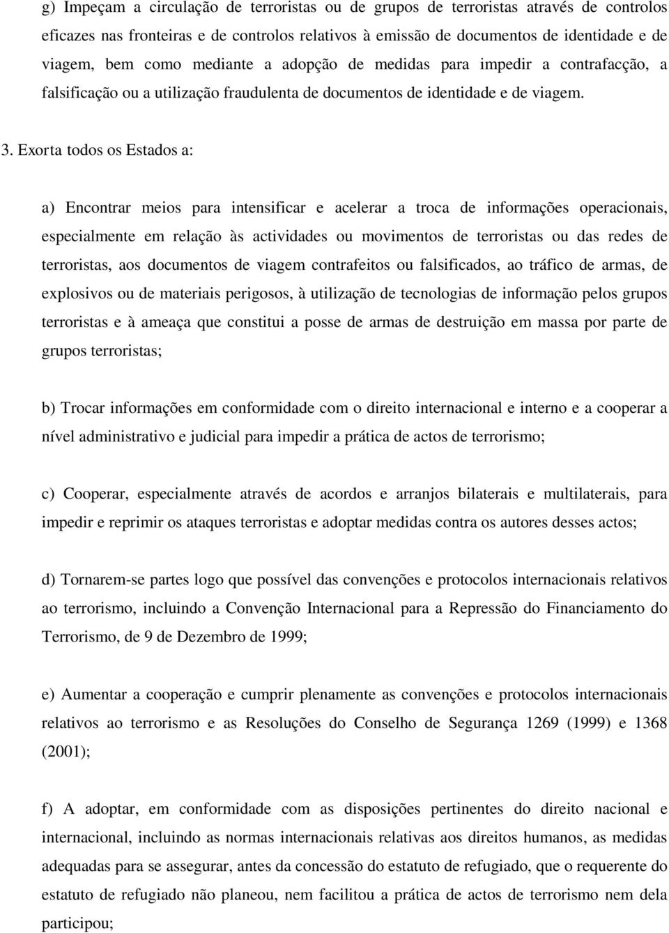 Exorta todos os Estados a: a) Encontrar meios para intensificar e acelerar a troca de informações operacionais, especialmente em relação às actividades ou movimentos de terroristas ou das redes de