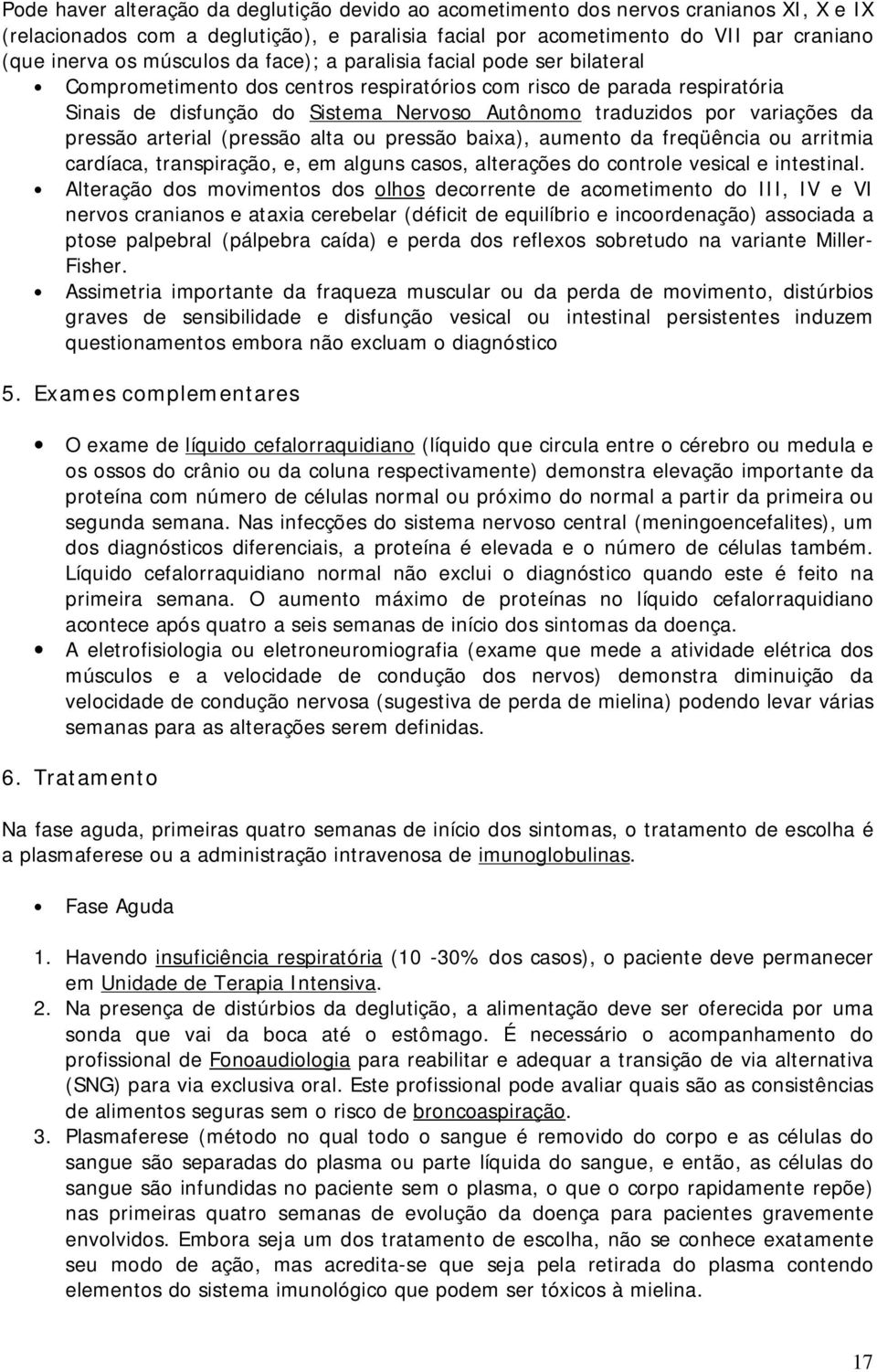 variações da pressão arterial (pressão alta ou pressão baixa), aumento da freqüência ou arritmia cardíaca, transpiração, e, em alguns casos, alterações do controle vesical e intestinal.