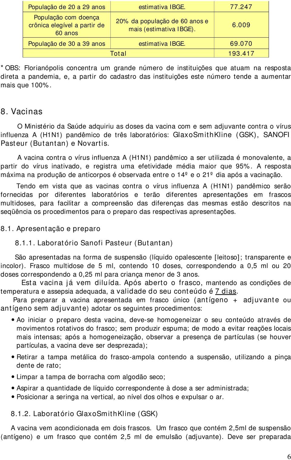 417 *OBS: Florianópolis concentra um grande número de instituições que atuam na resposta direta a pandemia, e, a partir do cadastro das instituições este número tende a aumentar mais que 100%. 8.