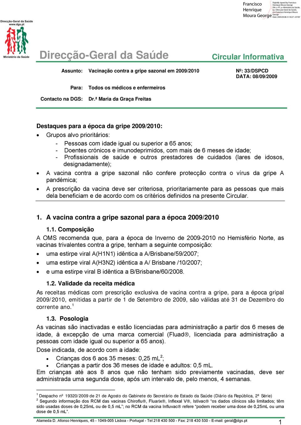 meses de idade; - Profissionais de saúde e outros prestadores de cuidados (lares de idosos, designadamente); A vacina contra a gripe sazonal não confere protecção contra o vírus da gripe A pandémica;