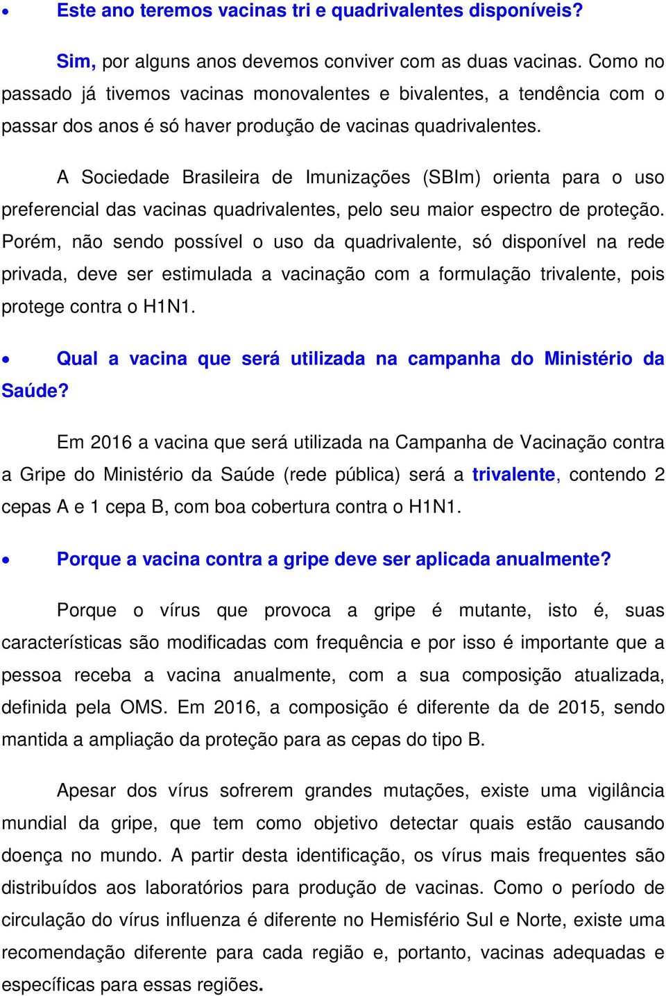 A Sociedade Brasileira de Imunizações (SBIm) orienta para o uso preferencial das vacinas quadrivalentes, pelo seu maior espectro de proteção.