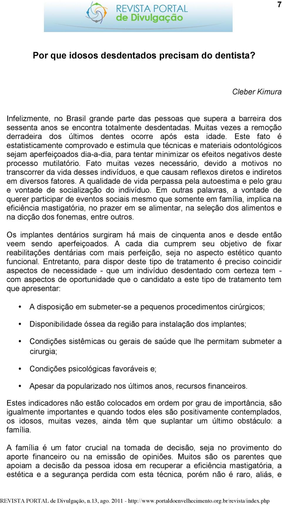 Este fato é estatisticamente comprovado e estimula que técnicas e materiais odontológicos sejam aperfeiçoados dia-a-dia, para tentar minimizar os efeitos negativos deste processo mutilatório.