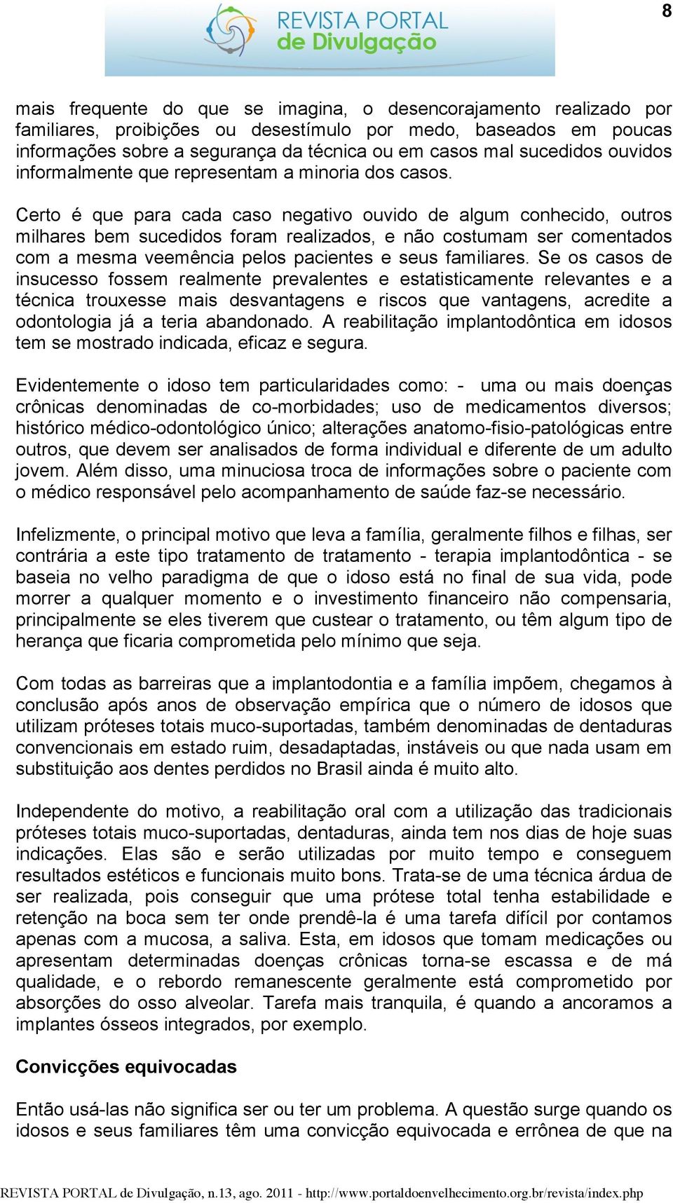 Certo é que para cada caso negativo ouvido de algum conhecido, outros milhares bem sucedidos foram realizados, e não costumam ser comentados com a mesma veemência pelos pacientes e seus familiares.