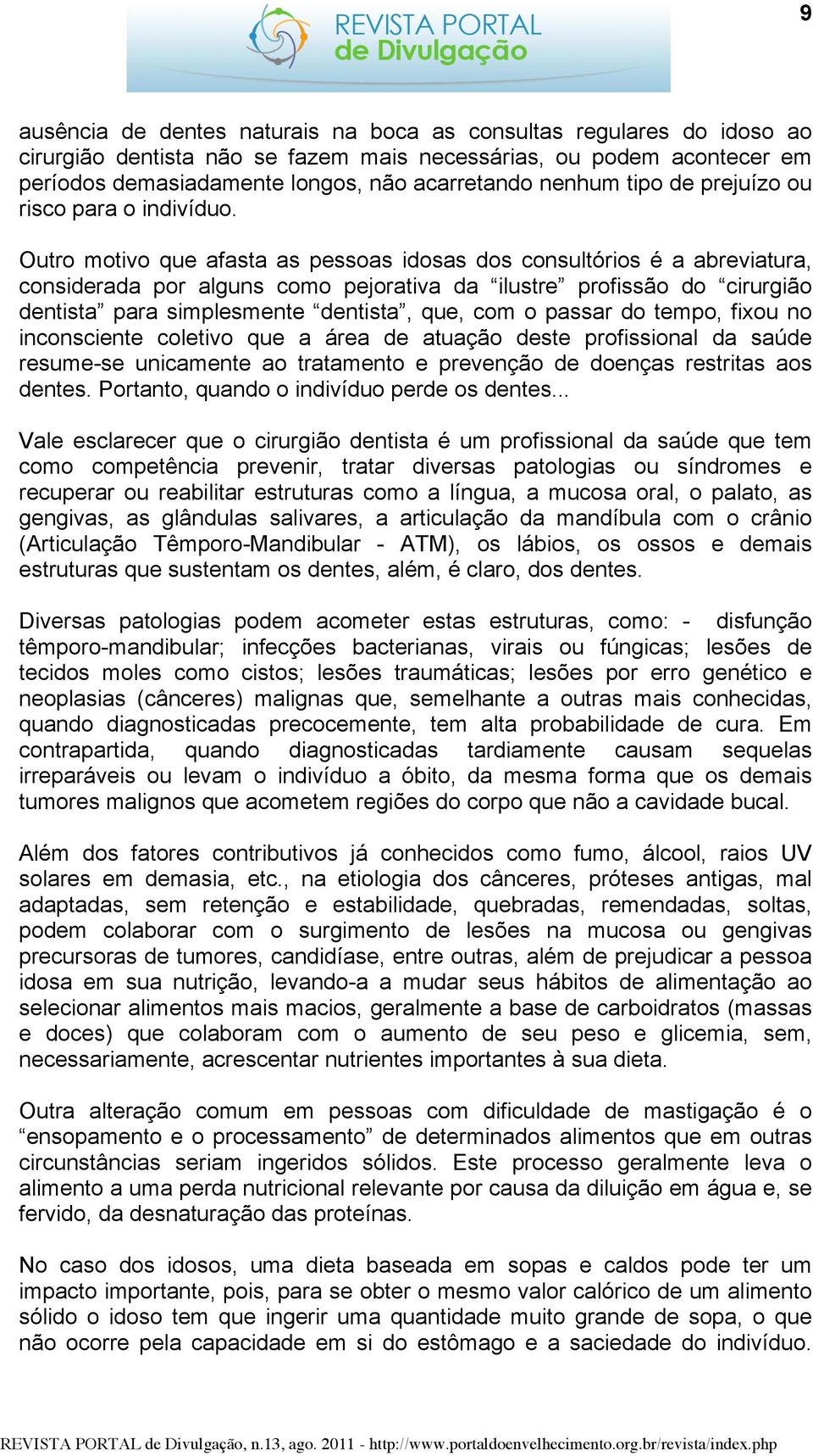 Outro motivo que afasta as pessoas idosas dos consultórios é a abreviatura, considerada por alguns como pejorativa da ilustre profissão do cirurgião dentista para simplesmente dentista, que, com o