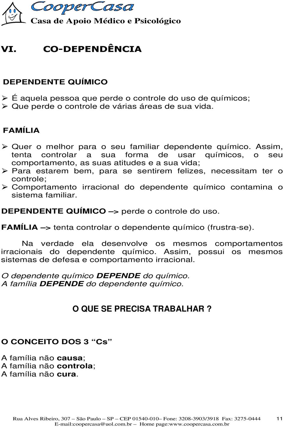 irracional do dependente químico contamina o sistema familiar. DEPENDENTE QUÍMICO > perde o controle do uso. FAMÍLIA > tenta controlar o dependente químico (frustra-se).