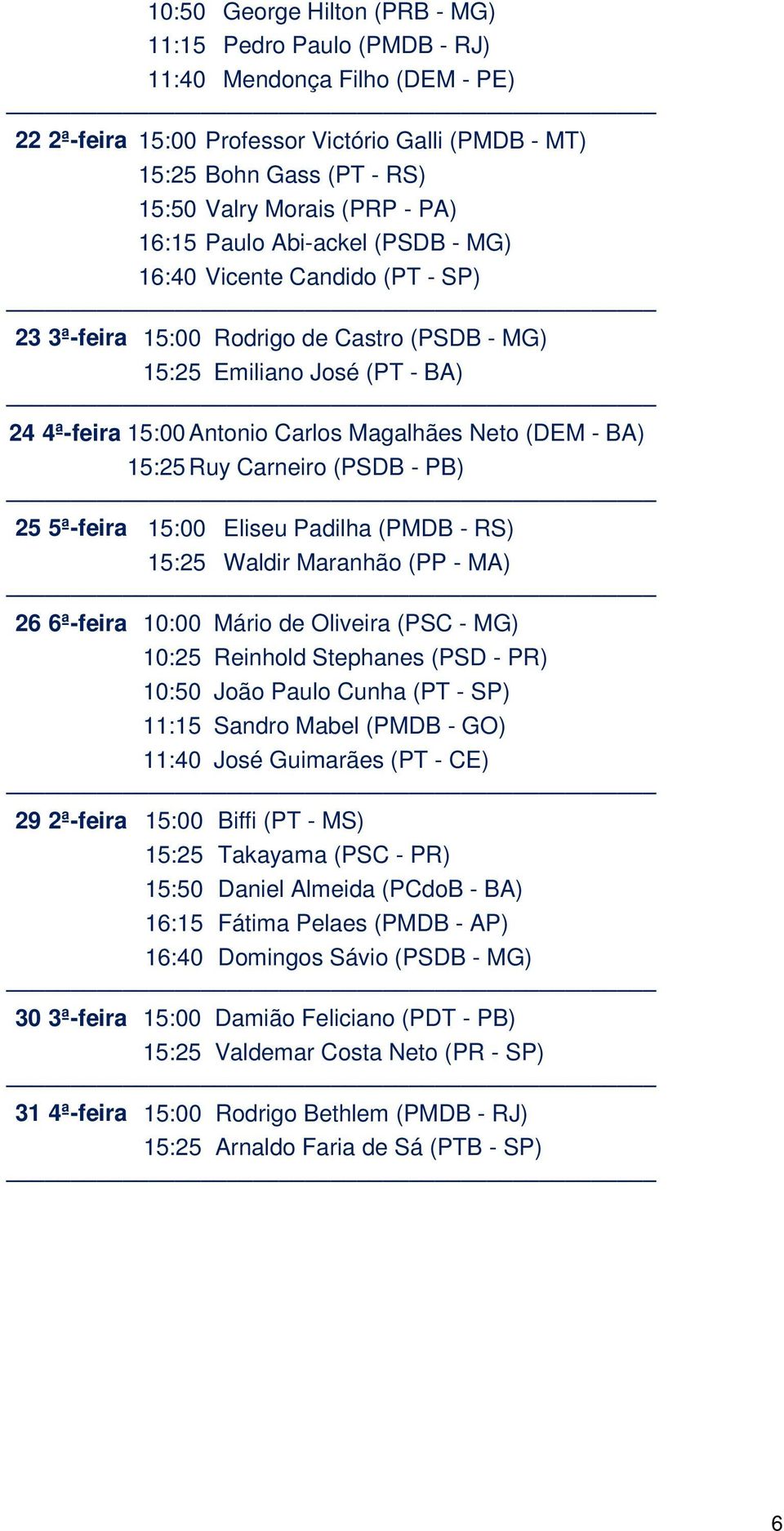 (DEM - BA) 15:25 Ruy Carneiro (PSDB - PB) 25 5ª-feira 15:00 Eliseu Padilha (PMDB - RS) 15:25 Waldir Maranhão (PP - MA) 26 6ª-feira 10:00 Mário de Oliveira (PSC - MG) 10:25 Reinhold Stephanes (PSD -