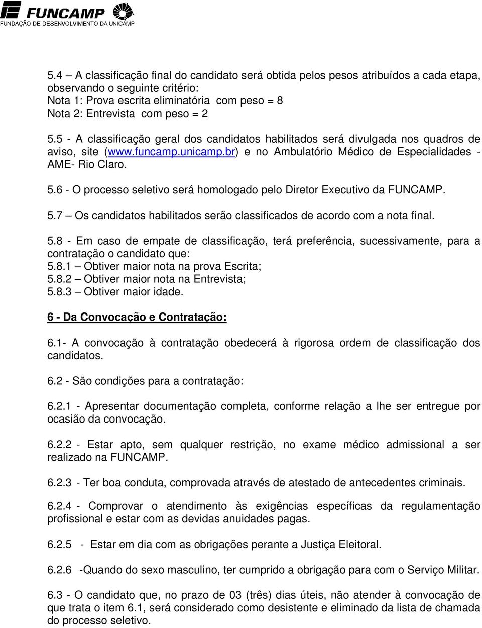 6 - O processo seletivo será homologado pelo Diretor Executivo da FUNCAMP. 5.7 Os candidatos habilitados serão classificados de acordo com a nota final. 5.8 - Em caso de empate de classificação, terá preferência, sucessivamente, para a contratação o candidato que: 5.