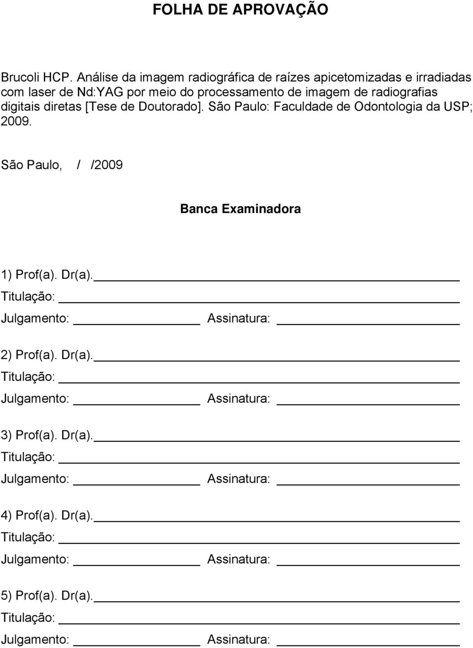 digitais diretas [Tese de Doutorado]. São Paulo: Faculdade de Odontologia da USP; 2009. São Paulo, / /2009 Banca Examinadora 1) Prof(a).