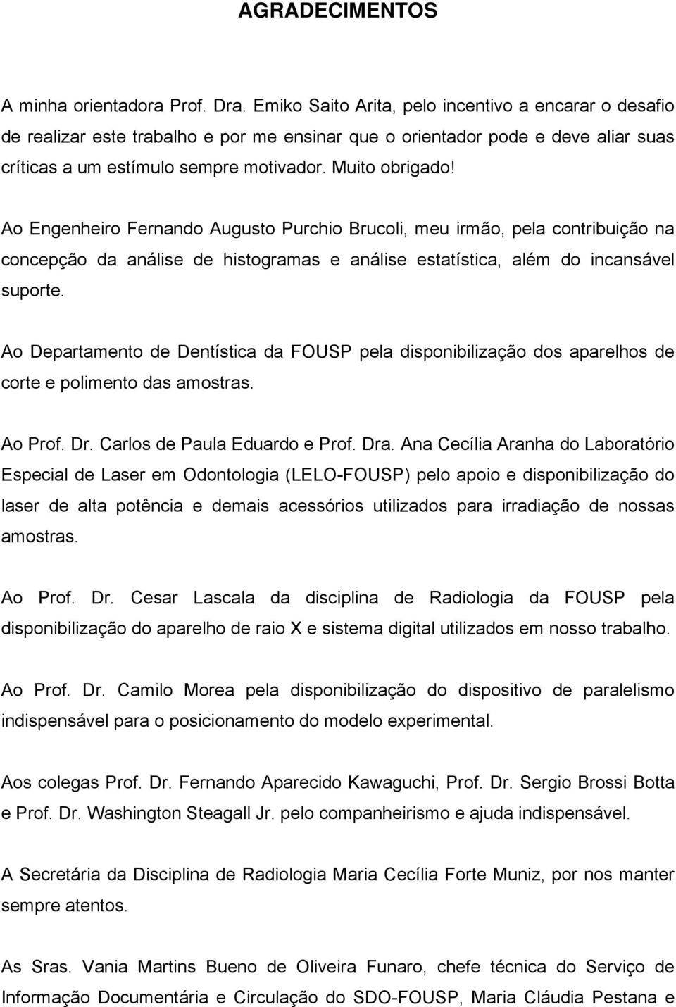 Ao Engenheiro Fernando Augusto Purchio Brucoli, meu irmão, pela contribuição na concepção da análise de histogramas e análise estatística, além do incansável suporte.