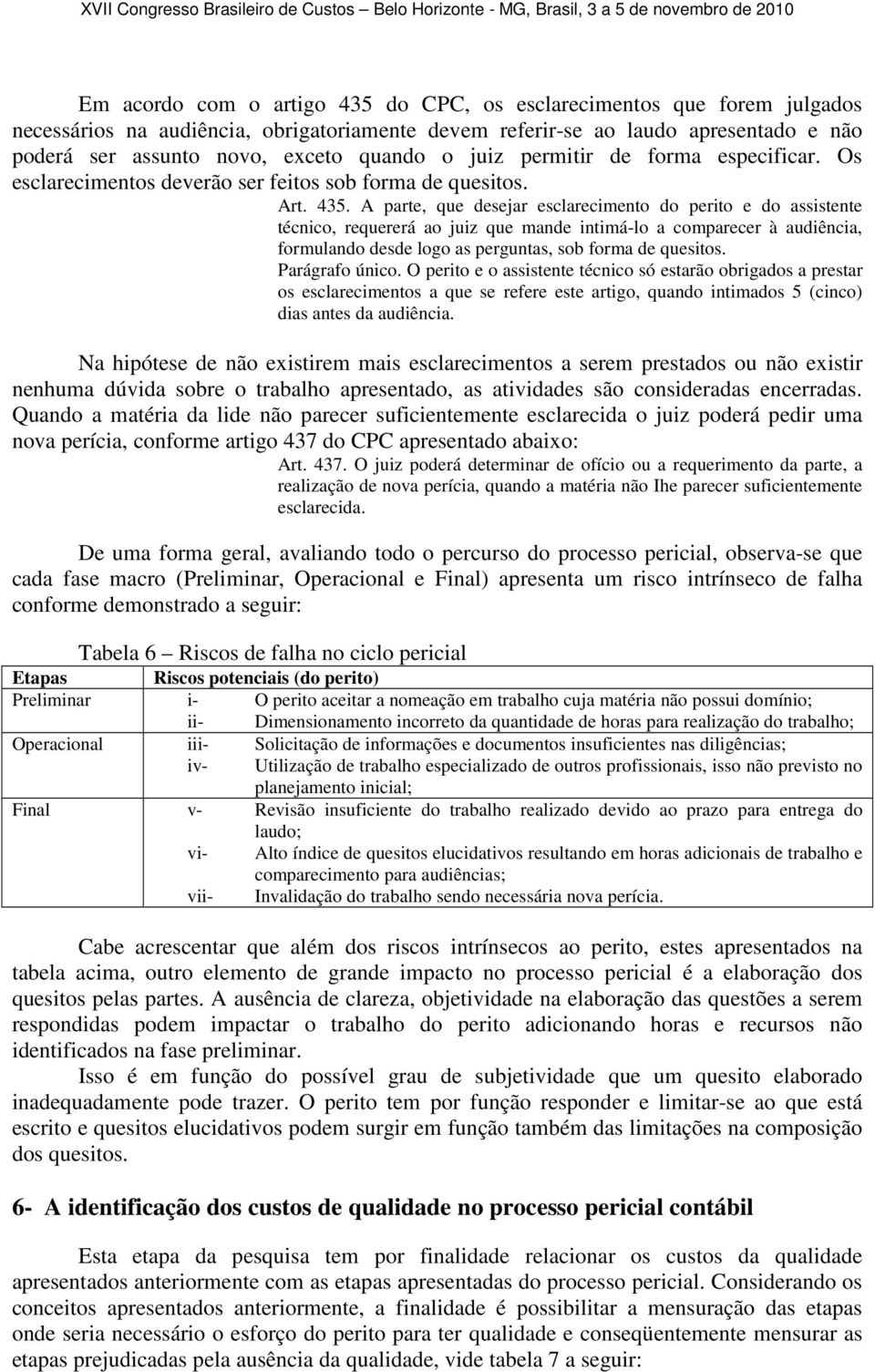 A parte, que desejar esclarecimento do perito e do assistente técnico, requererá ao juiz que mande intimá-lo a comparecer à audiência, formulando desde logo as perguntas, sob forma de quesitos.