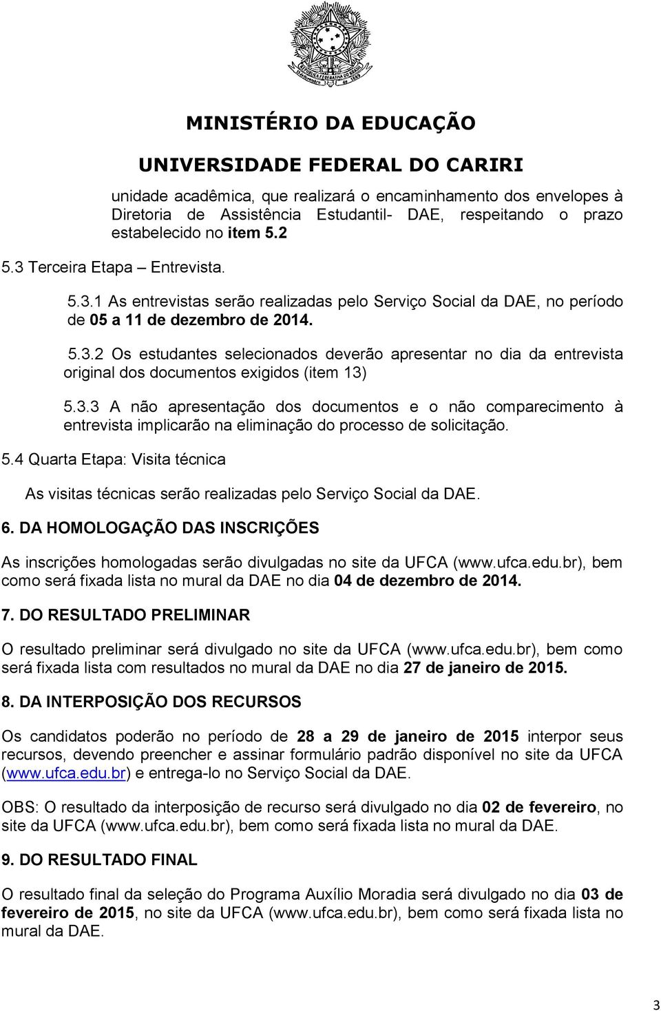 3.3 A não apresentação dos documentos e o não comparecimento à entrevista implicarão na eliminação do processo de solicitação. 5.