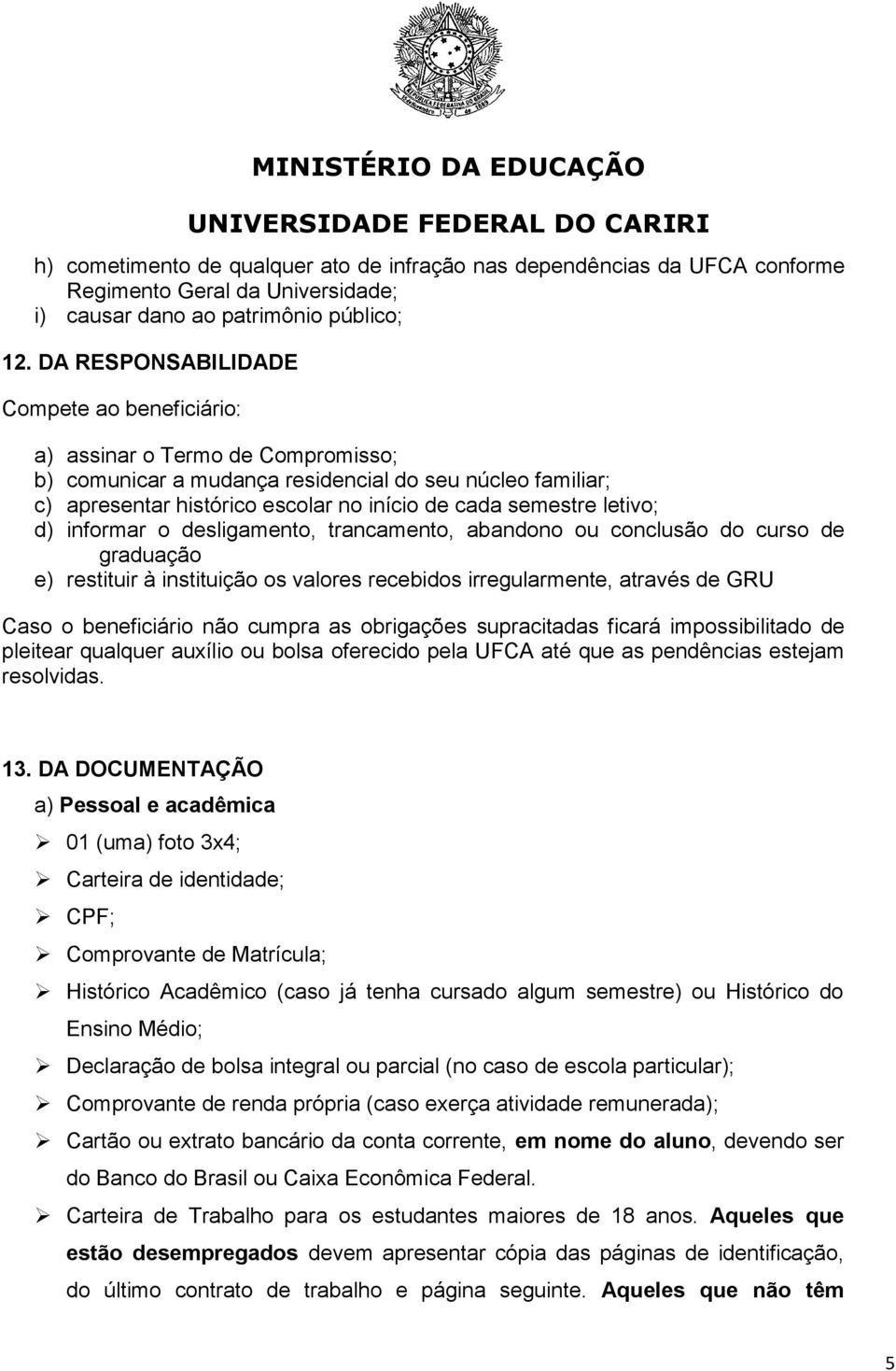 letivo; d) informar o desligamento, trancamento, abandono ou conclusão do curso de graduação e) restituir à instituição os valores recebidos irregularmente, através de GRU Caso o beneficiário não