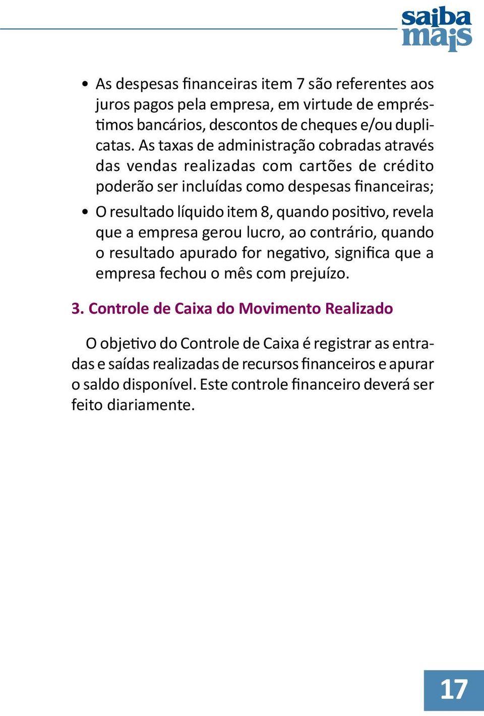 positivo, revela que a empresa gerou lucro, ao contrário, quando o resultado apurado for negativo, significa que a empresa fechou o mês com prejuízo. 3.