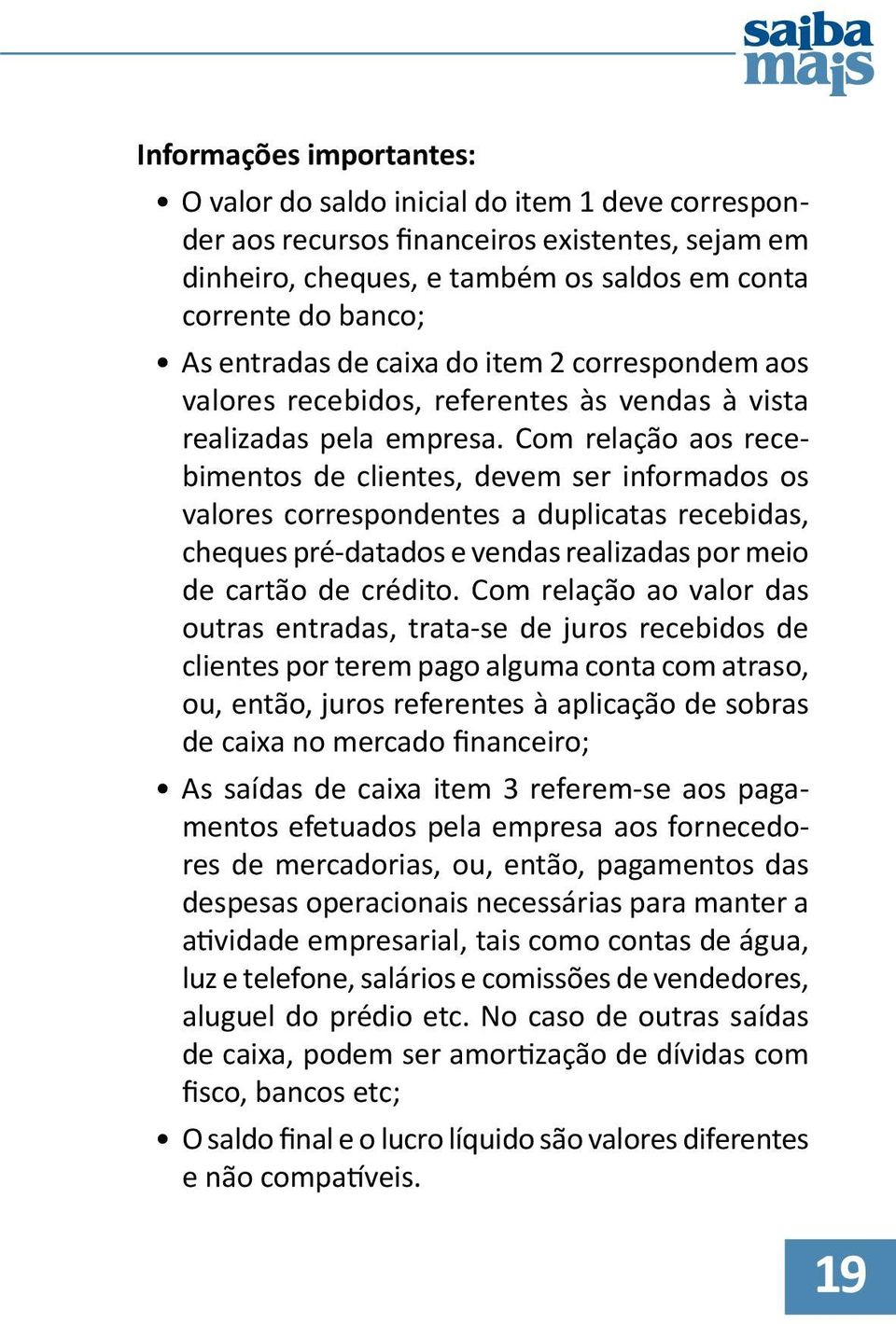 Com relação aos recebimentos de clientes, devem ser informados os valores correspondentes a duplicatas recebidas, cheques pré-datados e vendas realizadas por meio de cartão de crédito.