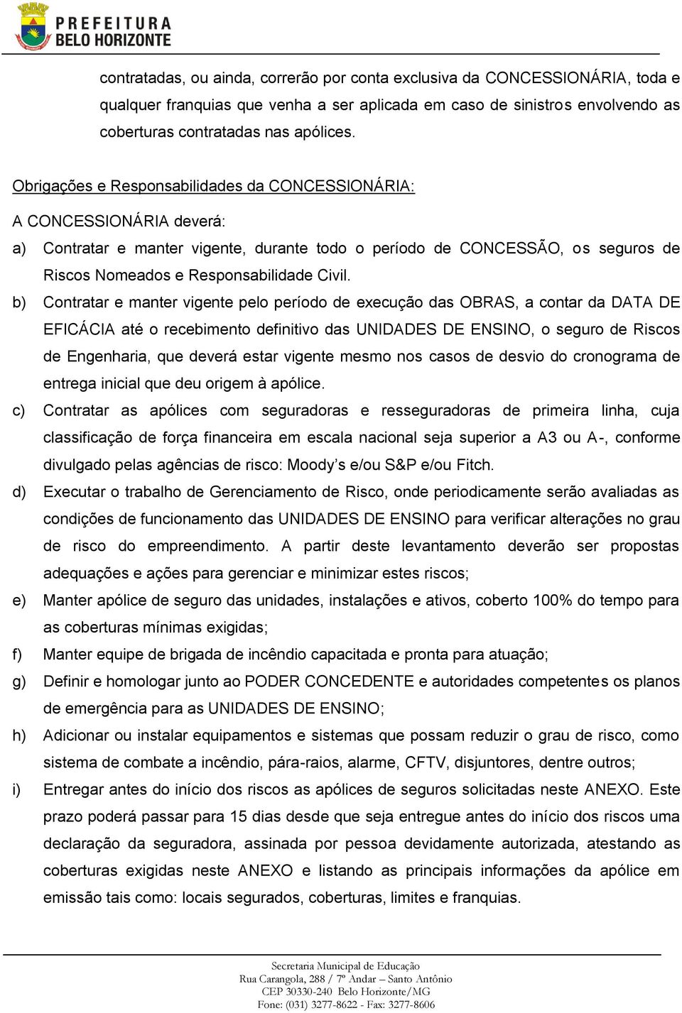 b) Contratar e manter vigente pelo período de execução das OBRAS, a contar da DATA DE EFICÁCIA até o recebimento definitivo das UNIDADES DE ENSINO, o seguro de Riscos de Engenharia, que deverá estar